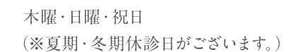 木曜・日曜・祝日 （※夏期・冬期休診日がございます。）