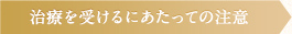 治療を受けるにあたっての注意点